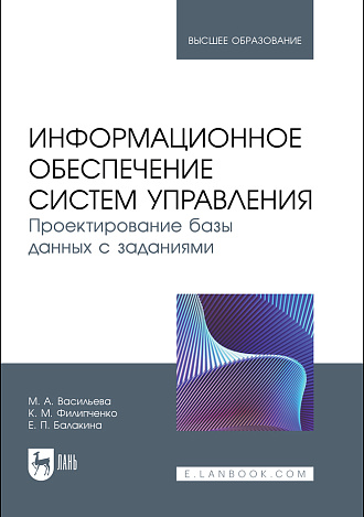 Информационное обеспечение систем управления. Проектирование базы данных с заданиями, Васильева М. А., Филипченко К. М., Балакина Е. П., Издательство Лань.