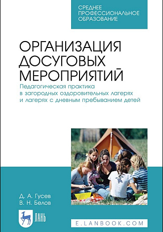 Организация досуговых мероприятий. Педагогическая практика в загородных оздоровительных лагерях и лагерях с дневным пребыванием детей, Гусев Д. А., Белов В. Н., Издательство Лань.