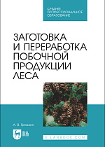 Заготовка и переработка побочной продукции леса, Грязькин А. В., Издательство Лань.