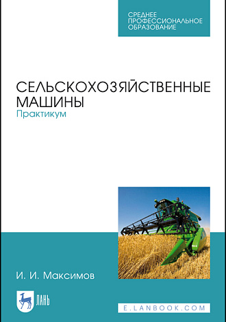 Сельскохозяйственные машины. Практикум, Максимов И.И., Издательство Лань.