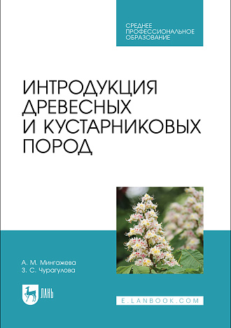 Интродукция древесных и кустарниковых пород, Мингажева А. М., Чурагулова З. С., Издательство Лань.
