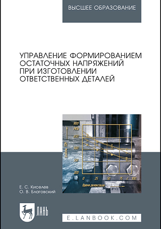 Управление формированием остаточных напряжений при изготовлении ответственных деталей, Киселев Е.С., Благовский О.В., Издательство Лань.