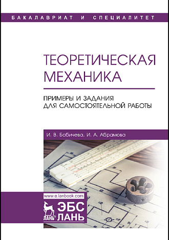 Теоретическая механика. Примеры и задания для самостоятельной работы, Бабичева И.В., Абрамова И.А., Издательство Лань.