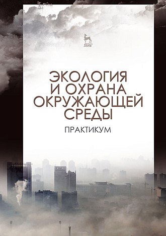 Экология и охрана окружающей среды. Практикум, Денисов В.В., Дрововозова Т.И., Хорунжий Б.И., Шалашова О.Ю., Кулакова Е.С., Манжина С.А., Алилуйкина В.В., Издательство Лань.