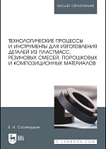 Технологические процессы и инструменты для изготовления деталей из пластмасс, резиновых смесей, порошковых и композиционных материалов, Сосенушкин Е.Н., Издательство Лань.