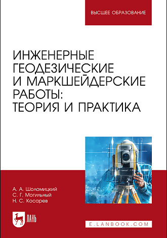 Инженерные геодезические и маркшейдерские работы: теория и практика, Шоломицкий А. А., Могильный С. Г., Косарев Н. С., Издательство Лань.