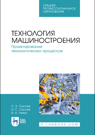 Технология машиностроения. Проектирование технологических процессов, Сысоев С. К., Сысоев А. С., Левко В. А., Издательство Лань.