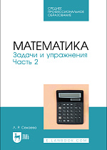 Математика. Задачи и упражнения. Часть 2, Секаева Л. Р., Издательство Лань.