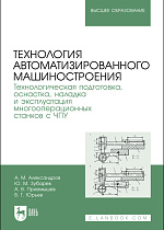 Технология автоматизированного машиностроения. Технологическая подготовка, оснастка, наладка и эксплуатация многооперационных станков с ЧПУ, Александров А. М., Зубарев Ю. М., Приемышев А. В., Юрьев В. Г., Издательство Лань.