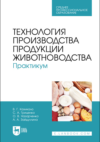 Технология производства продукции животноводства. Практикум, Кахикало В. Г., Гриценко С. А., Назарченко О. В., Зайдуллина А. А., Издательство Лань.