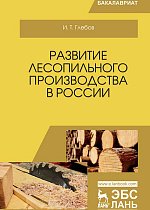 Развитие лесопильного производства в России, Глебов И.Т., Издательство Лань.