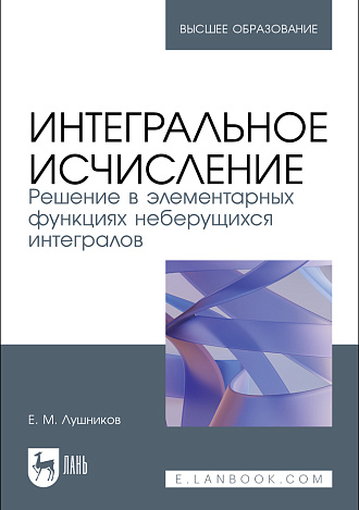Интегральное исчисление. Решение в элементарных функциях неберущихся интегралов, Лушников Е. М., Издательство Лань.