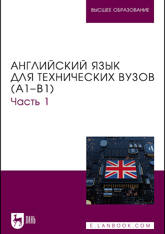 Английский язык для технических вузов (А1–В1). Часть 1, Ялаева Н. В., Чернова Н. И., Быстров Н. А., Костеева Д. Ю., Улюмджиева Г. С., Прокопчук А. Р., Гаврилова Е. А., Шовгенин А. Н., Кудинова Т. В., Издательство Лань.