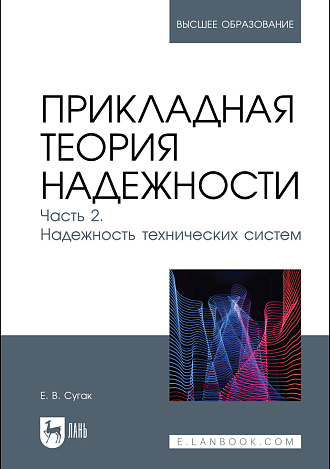 Прикладная теория надежности. Часть 2. Надежность технических систем, Сугак Е. В., Издательство Лань.
