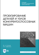 Проектирование деталей и узлов конкурентоспособных машин, Остяков Ю.А., Шевченко И.В., Издательство Лань.
