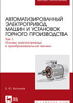 Автоматизированный электропривод машин и установок горного производства. Том 1. Основы электропривода и преобразовательной техники, Васильев Б.Ю., Издательство Лань.