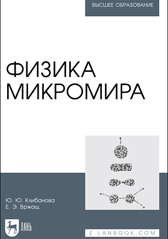 Физика микромира, Клибанова Ю. Ю., Вржащ Е. Э., Издательство Лань.