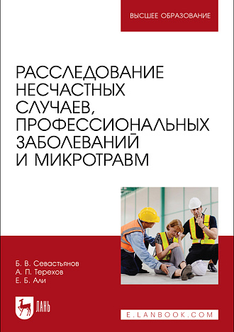 Расследование несчастных случаев, профессиональных заболеваний и микротравм, Севастьянов Б. В., Терехов А. П., Али Е. Б., Издательство Лань.