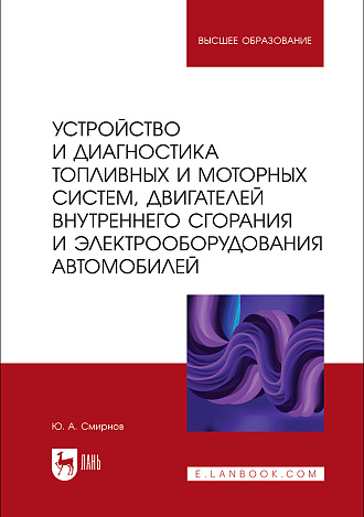 Устройство и диагностика топливных и моторных систем, двигателей внутреннего сгорания и электрооборудования автомобилей, Смирнов Ю. А., Издательство Лань.