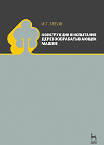 Конструкции и испытания деревообрабатывающих машин, Глебов И.Т., Издательство Лань.