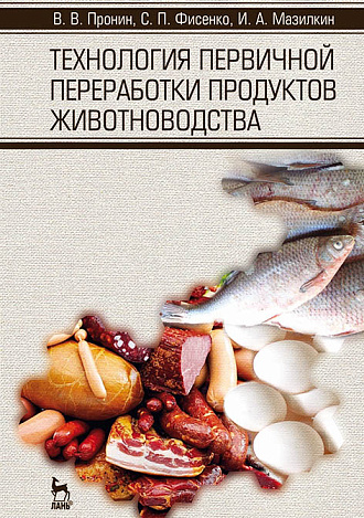 Технология первичной переработки продуктов животноводства, Пронин В. В., Фисенко С. П., Мазилкин И. А., Издательство Лань.
