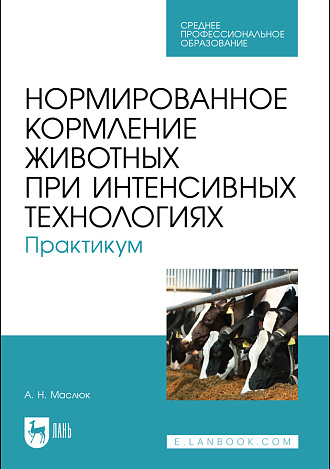 Нормированное кормление животных при интенсивных технологиях. Практикум, Маслюк А. Н., Издательство Лань.