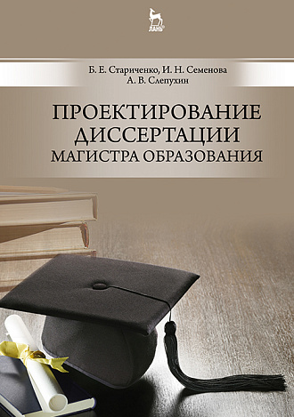 Проектирование диссертации магистра образования, Стариченко Б.Е., Семенова И.Н., Слепухин А.В., Издательство Лань.