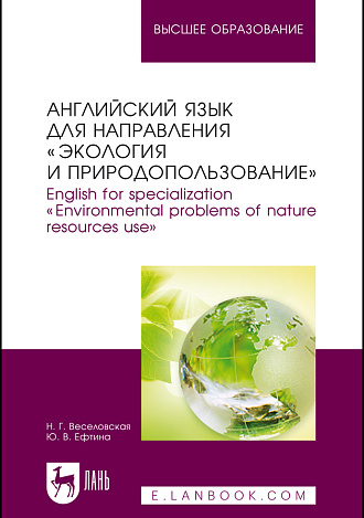 Английский язык для направления «Экология и природопользование». English for specialization «Environmental problems of nature resources use», Веселовская Н. Г., Ефтина Ю.В., Издательство Лань.