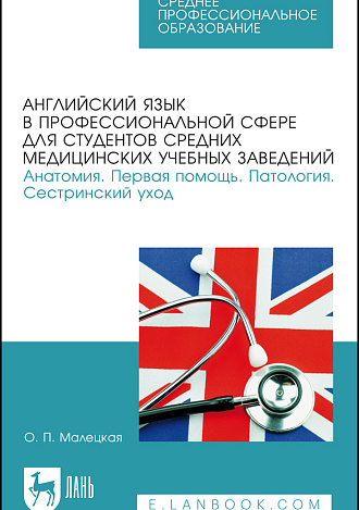 Английский язык в профессиональной сфере для студентов средних медицинских учебных заведений. Анатомия. Первая помощь. Патология. Сестринский уход, Малецкая О. П., Издательство Лань.