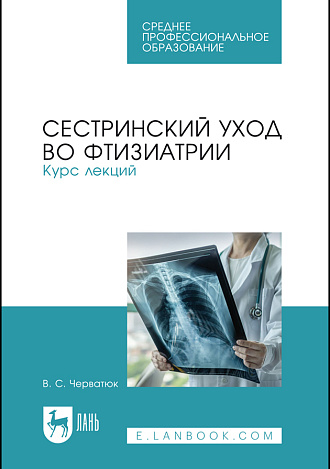 Сестринский уход во фтизиатрии. Курс лекций, Черватюк В. С., Издательство Лань.