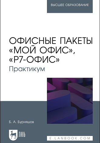 Офисные пакеты «Мой Офис», «Р7-Офис». Практикум, Бурняшов Б. А., Издательство Лань.