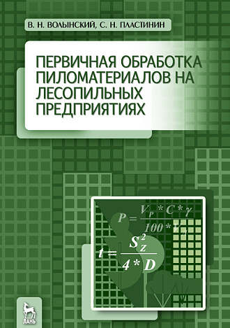 Первичная обработка пиломатериалов на лесопильных предприятиях, Волынский В.Н., Пластинин С.Н., Издательство Лань.