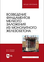 Возведение фундаментов мелкого заложения из монолитного железобетона, Казаков Ю. Н., Тилинин Ю. И., Издательство Лань.