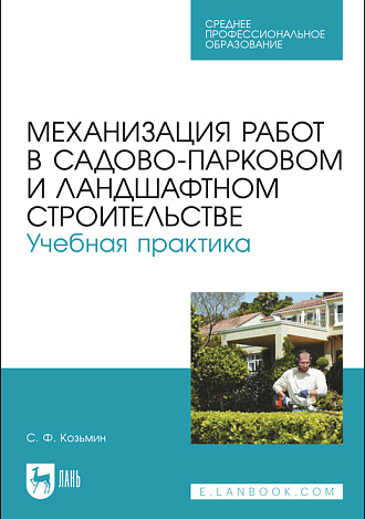 Механизация работ в садово-парковом и ландшафтном строительстве. Учебная практика, Козьмин С.Ф., Издательство Лань.