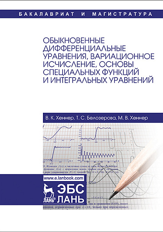 Обыкновенные дифференциальные уравнения, вариационное исчисление, основы специальных функций и интегральных уравнений, Хеннер В.К., Белозерова Т.С., Хеннер М.В., Издательство Лань.