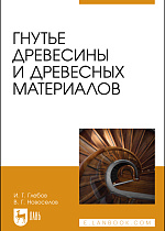 Гнутье древесины и древесных материалов, Глебов И. Т., Новоселов В. Г., Издательство Лань.