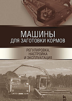 Машины для заготовки кормов: регулировка, настройка и эксплуатация, Зиганшин Б. Г., Дмитриев А. В., Валиев А. Р., Яхин С.М., Халиуллин Д. Т., Кашапов И.И., Лукманов Р. Р., Семушкин Н.И., Издательство Лань.