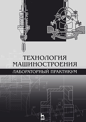 Технология машиностроения. Лабораторный практикум, Коломейченко А.В., Кравченко И.Н., Титов Н.В., Тарасов В.А., Гайдар С.М., Прокошина Т.С., Пузряков А.Ф., Издательство Лань.
