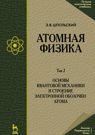 Атомная физика. Том 2. Основы квантовой механики и строение электронной оболочки атома, Шпольский Э.В., Издательство Лань.