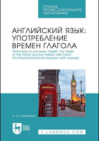 Английский язык: употребление времён глагола. Практикум (с ключами). English: the Usage of the Active and the Passive Verb Forms. The Practical Grammar Exercises (with answers) , Сибиряков А. В., Издательство Лань.
