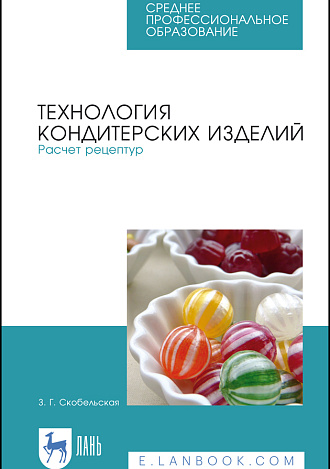 Технология кондитерских изделий. Расчет рецептур, Скобельская З. Г., Издательство Лань.