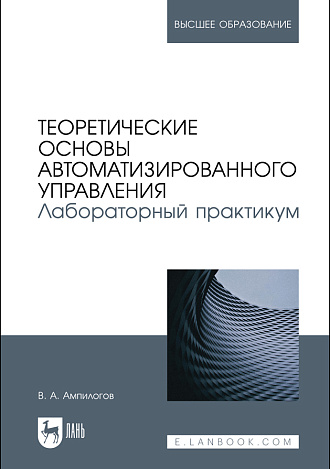 Теоретические основы автоматизированного управления. Лабораторный практикум, Ампилогов В. А., Издательство Лань.