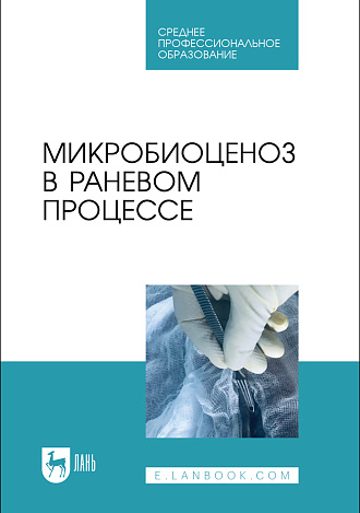 Микробиоценоз в раневом процессе, Сахно Н. В., Ватников Ю. А., Позябин С. В., Шадская А. В., Шевченко А.Н., Туткышбай И.А., Куликов Е.В., Издательство Лань.