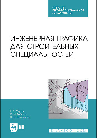 Инженерная графика для строительных специальностей, Серга Г.В., Табачук И.И., Кузнецова Н.Н., Издательство Лань.
