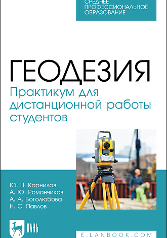 Геодезия. Практикум для дистанционной работы студентов, Корнилов Ю. Н., Романчиков А.Ю., Боголюбова А. А., Павлов Н. С., Издательство Лань.