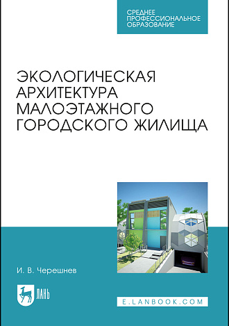 Экологическая архитектура малоэтажного городского жилища, Черешнев И.В., Издательство Лань.