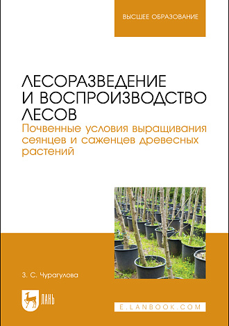 Лесоразведение и воспроизводство лесов. Почвенные условия выращивания сеянцев и саженцев древесных растений, Чурагулова З. С., Издательство Лань.