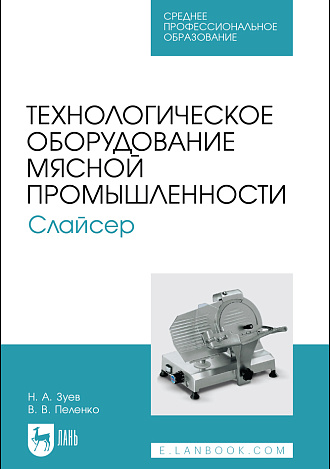 Технологическое оборудование мясной промышленности. Слайсер, Зуев Н. А., Пеленко В. В., Издательство Лань.