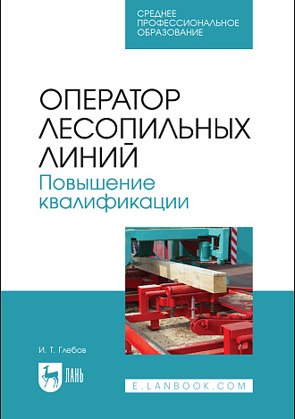 Оператор лесопильных линий. Повышение квалификации, Глебов И. Т., Издательство Лань.