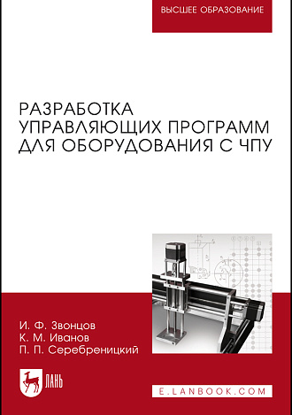 Разработка управляющих программ для оборудования с ЧПУ, Звонцов И. Ф., Иванов К. М., Серебреницкий П. П., Издательство Лань.